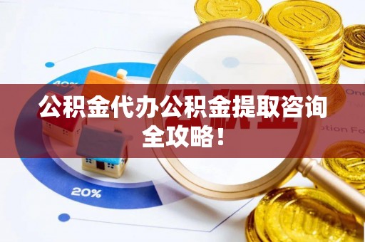 三门公积金代办公积金提取咨询全攻略！
