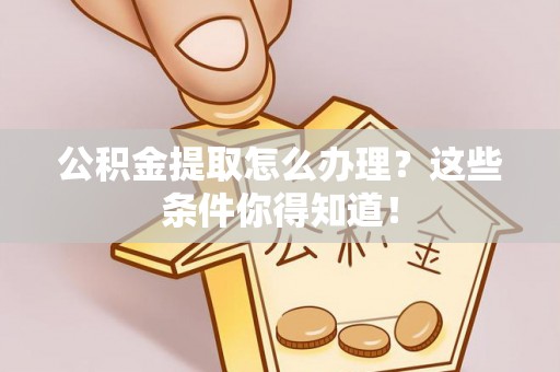 三门公积金提取怎么办理？这些条件你得知道！