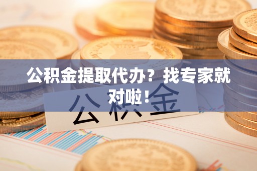 三门公积金提取代办？找专家就对啦！