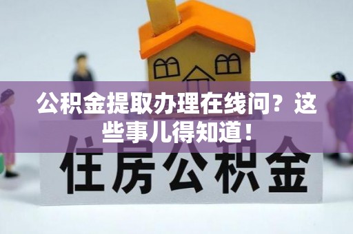三门公积金提取办理在线问？这些事儿得知道！