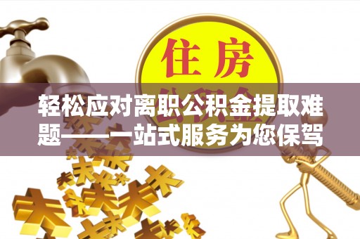 三门轻松应对离职公积金提取难题——一站式服务为您保驾护航