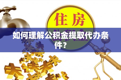 三门如何理解公积金提取代办条件？
