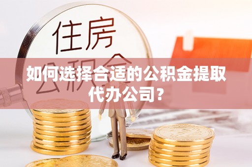 三门如何选择合适的公积金提取代办公司？