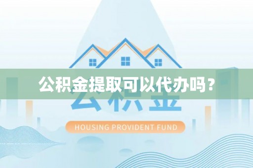 三门公积金提取可以代办吗？