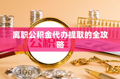 三门离职公积金代办提取的全攻略