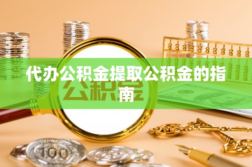 三门代办公积金提取公积金的指南