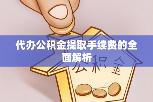 三门代办公积金提取手续费的全面解析