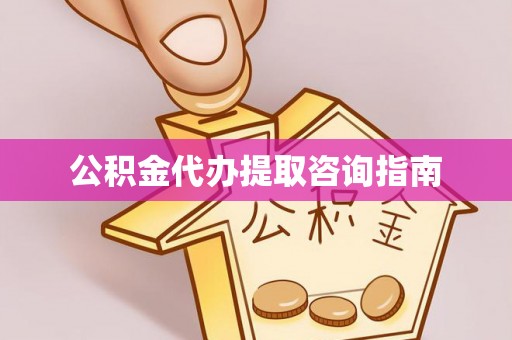 三门公积金代办提取咨询指南
