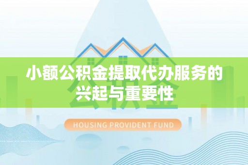 三门小额公积金提取代办服务的兴起与重要性