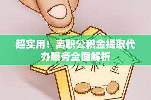 三门超实用！离职公积金提取代办服务全面解析