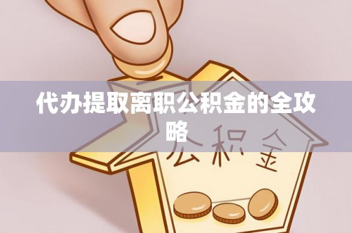 三门代办提取离职公积金的全攻略