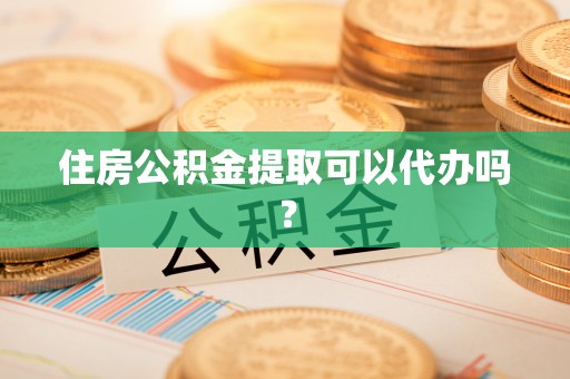 三门住房公积金提取可以代办吗？