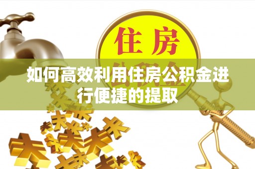 三门如何高效利用住房公积金进行便捷的提取