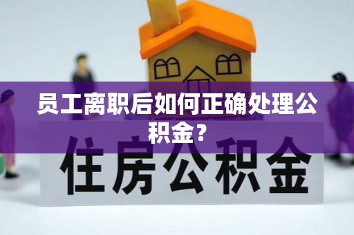 三门员工离职后如何正确处理公积金？