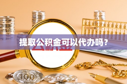 三门提取公积金可以代办吗？