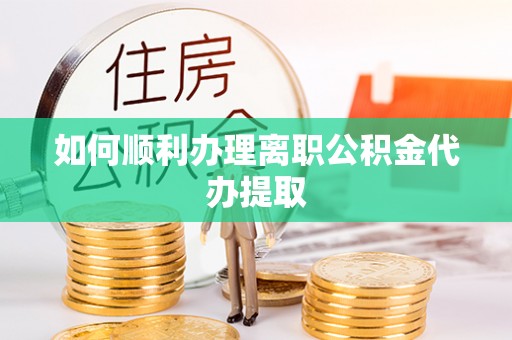 三门如何顺利办理离职公积金代办提取
