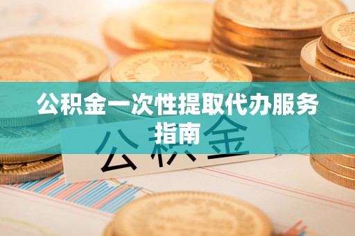 三门公积金一次性提取代办服务指南