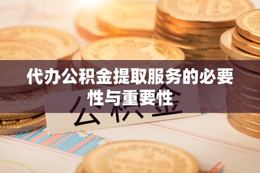 三门代办公积金提取服务的必要性与重要性