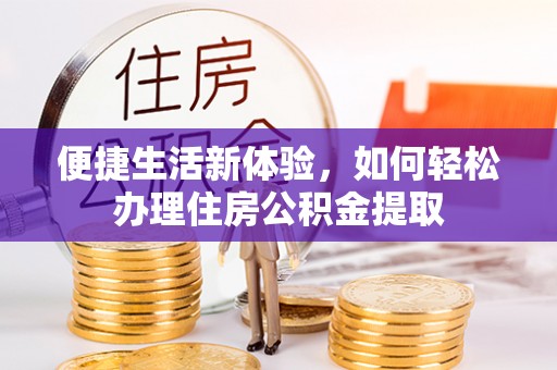 三门便捷生活新体验，如何轻松办理住房公积金提取