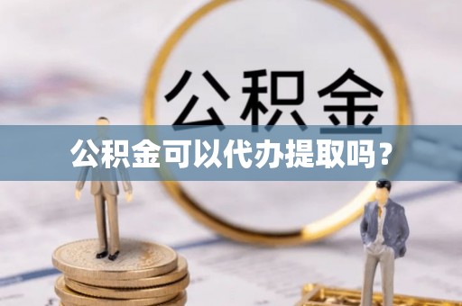 三门公积金可以代办提取吗？