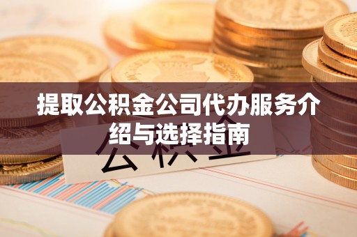 三门提取公积金公司代办服务介绍与选择指南