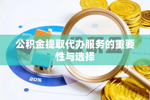 三门公积金提取代办服务的重要性与选择