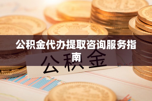 三门公积金代办提取咨询服务指南
