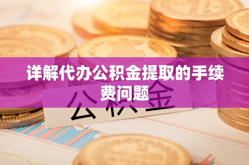 三门详解代办公积金提取的手续费问题
