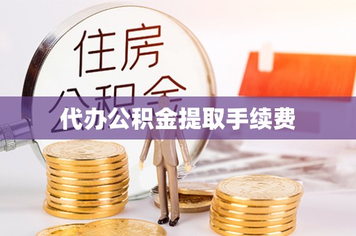 三门代办公积金提取手续费