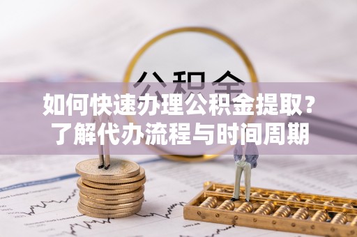 三门如何快速办理公积金提取？了解代办流程与时间周期