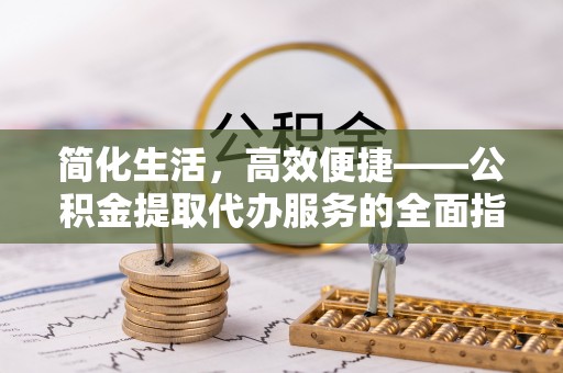 三门简化生活，高效便捷——公积金提取代办服务的全面指南