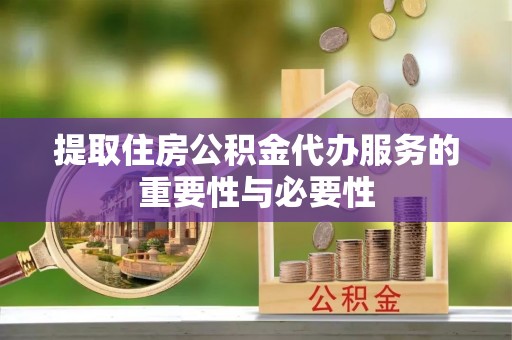 三门提取住房公积金代办服务的重要性与必要性
