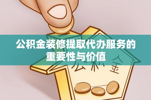 三门公积金装修提取代办服务的重要性与价值