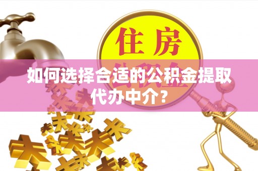 三门如何选择合适的公积金提取代办中介？