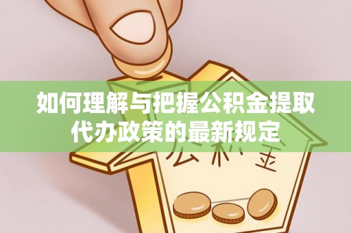三门如何理解与把握公积金提取代办政策的最新规定