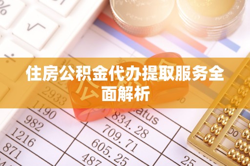 三门住房公积金代办提取服务全面解析