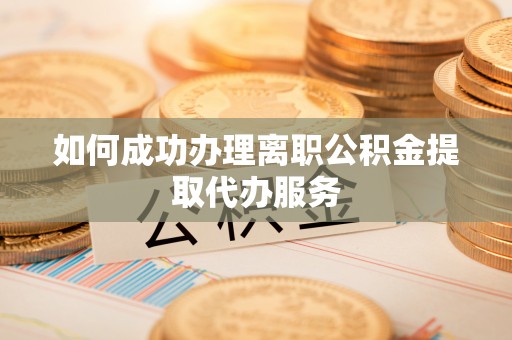 三门如何成功办理离职公积金提取代办服务