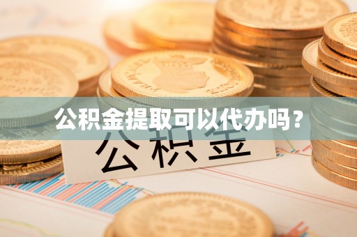 三门公积金提取可以代办吗？