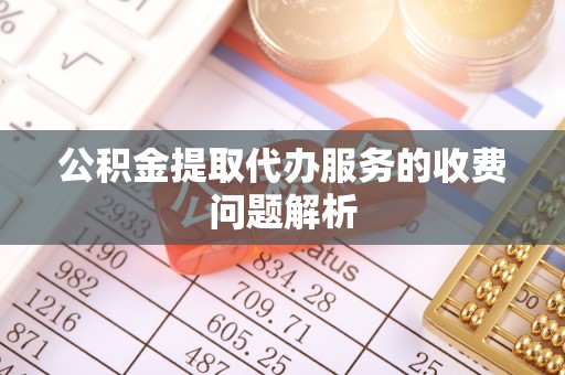 三门公积金提取代办服务的收费问题解析