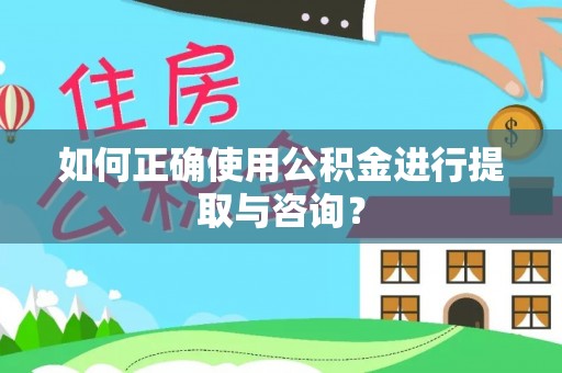三门如何正确使用公积金进行提取与咨询？
