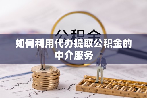 三门如何利用代办提取公积金的中介服务