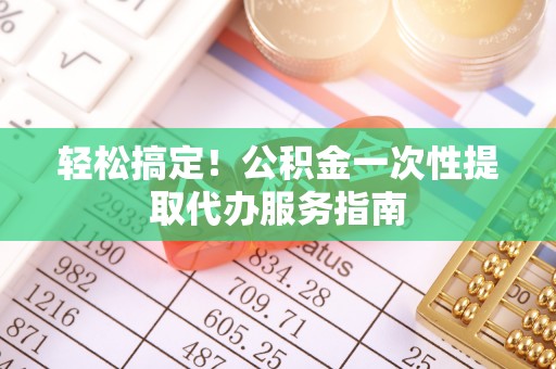 三门轻松搞定！公积金一次性提取代办服务指南