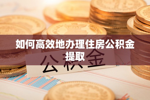 三门如何高效地办理住房公积金提取