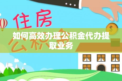 三门如何高效办理公积金代办提取业务