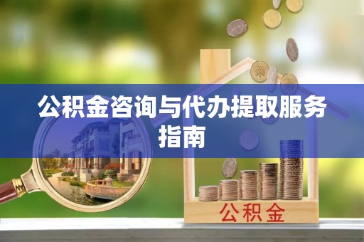 三门公积金咨询与代办提取服务指南