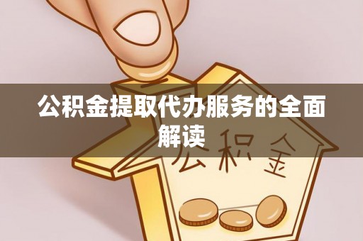 三门公积金提取代办服务的全面解读