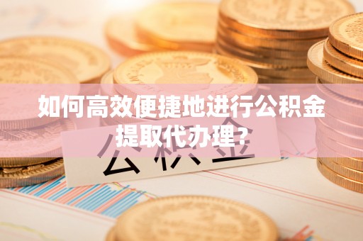 三门如何高效便捷地进行公积金提取代办理？