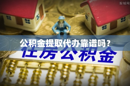 三门公积金提取代办靠谱吗？