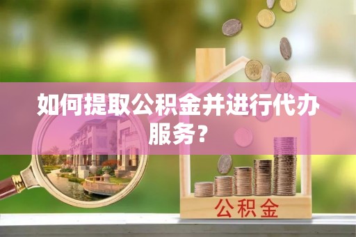 三门如何提取公积金并进行代办服务？