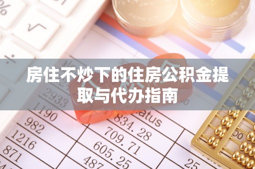 三门房住不炒下的住房公积金提取与代办指南